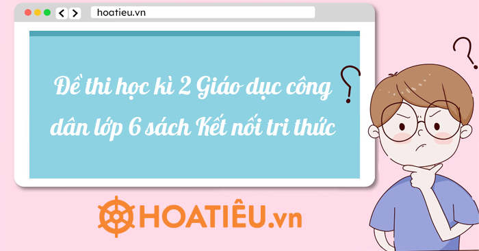 Đề thi học kì 2 Giáo dục công dân lớp 6 sách Kết nối tri thức với cuộc sống năm học 2021-2022