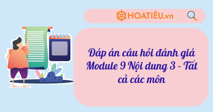 Đáp án câu hỏi đánh giá Module 9 Nội dung 3 – Tất cả các môn