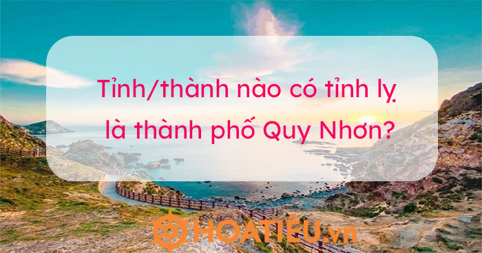 Photo of Tỉnh/thành nào có tỉnh lỵ là thành phố Quy Nhơn?