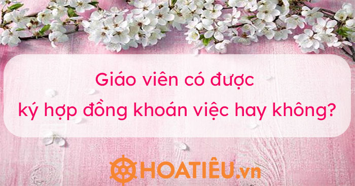 Giáo viên có được ký hợp đồng khoán việc hay không?