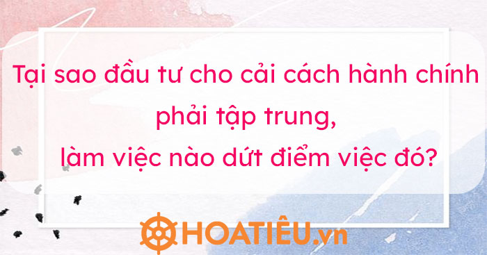 Ý kiến về quan điểm: Đầu tư cho cải cách hành chính phải tập trung, làm việc nào dứt điểm việc đó