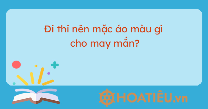 Đi thi nên mặc áo màu gì cho may mắn? - Đi thi nên mặc áo màu gì 2022