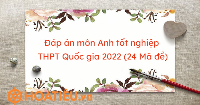 Đáp án Tiếng Anh THPT Quốc gia 2022 (24 Mã đề) - HoaTieu.vn