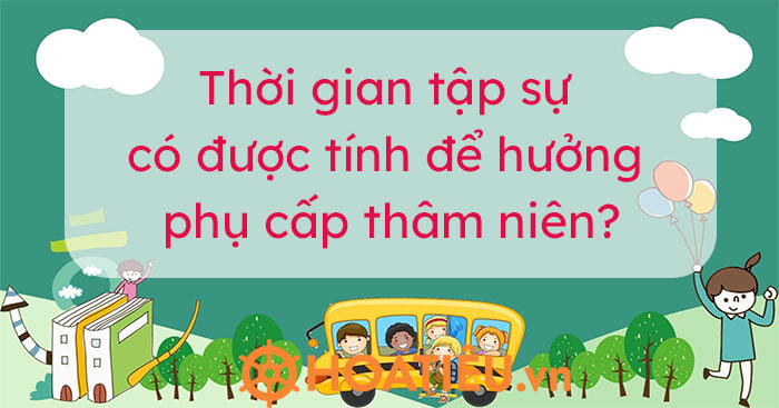 Thời gian tập sự có được tính để hưởng phụ cấp thâm niên?