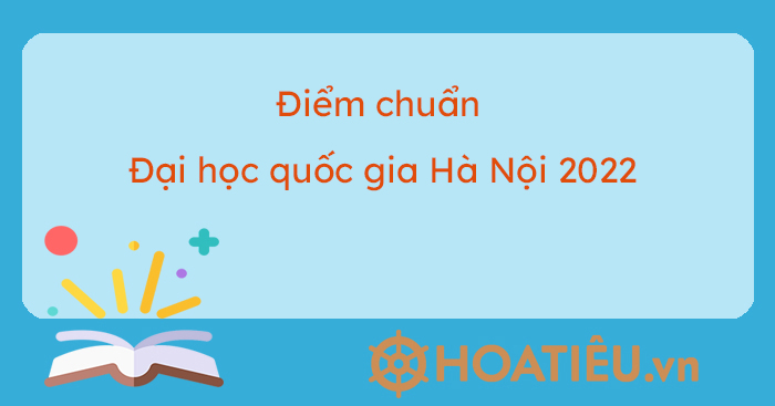 Điểm chuẩn Đại học quốc gia Hà Nội 2022 - Đại học quốc gia Hà Nội điểm chuẩn 2022