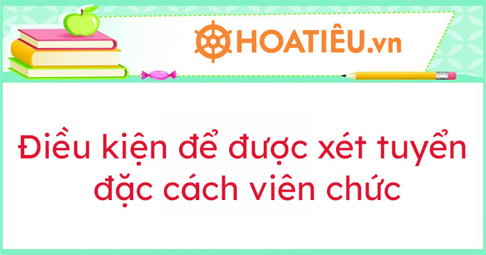 Những điều kiện để được xét tuyển đặc cách viên chức
