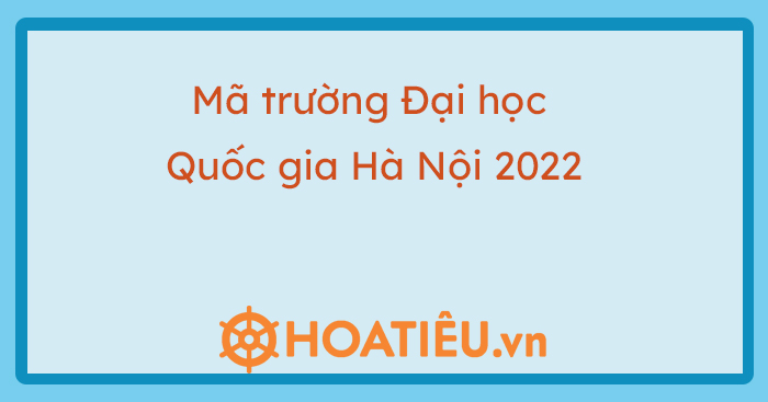 Mã trường Đại học Quốc gia Hà Nội 2022 - Mã ngành Đại học Quốc gia Hà Nội 2022