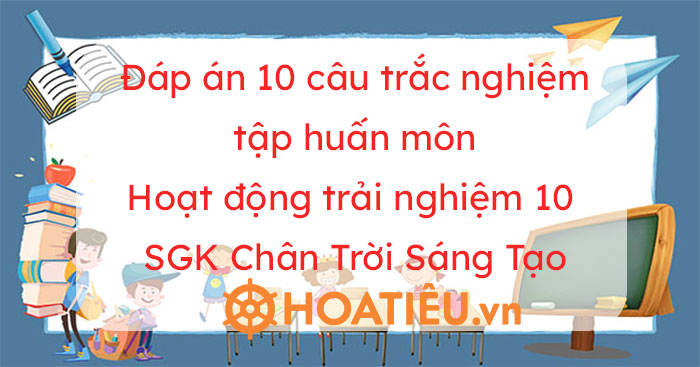 Đáp án 10 câu hỏi về hoạt động trải nghiệm, hướng nghiệp 10 (Bản 2)