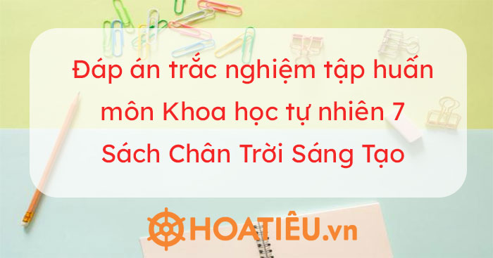 Đáp án câu hỏi đánh giá giáo viên sau tập huấn dạy học SGK Khoa học tự nhiên 7