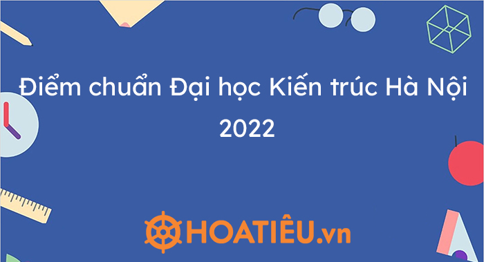 Cách tính điểm xét tuyển Đại học Kiến trúc Hà Nội năm 2022 là như thế nào?
