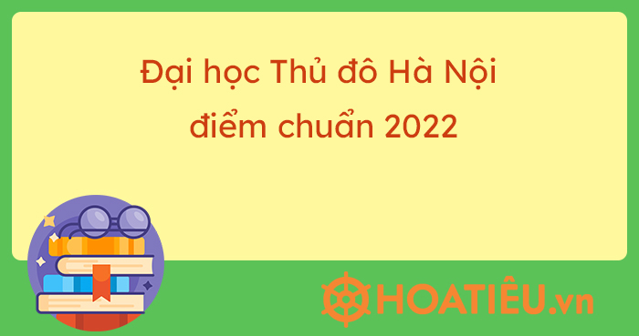 Điểm chuẩn Đại học Thủ Đô Hà Nội năm 2022 là bao nhiêu điểm?
