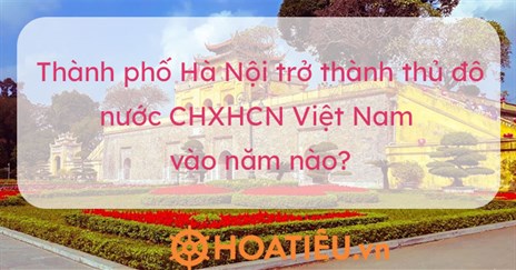 Thành phố Hà Nội trở thành thủ đô nước Cộng hòa xã hội chủ nghĩa Việt Nam vào năm nào?