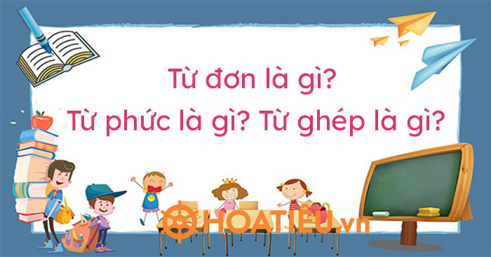 Khái niệm và ví dụ về Từ đơn, Từ phức, Từ ghép