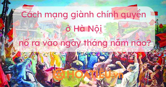 Khởi nghĩa giành chính quyền ở Hà Nội diễn ra vào ngày, tháng, năm nào?