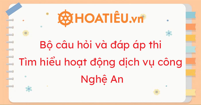 Bộ câu hỏi và đáp áp thi Tìm hiểu hoạt động dịch vụ công Nghệ An 2022