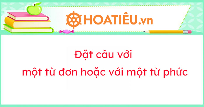 Đặt câu với một từ đơn hoặc với một từ phức