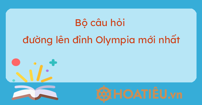 Bộ câu hỏi đường lên đỉnh Olympia mới nhất - HoaTieu.vn
