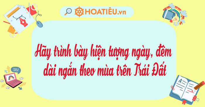 Hãy trình bày hiện tượng ngày, đêm dài ngắn theo mùa trên Trái Đất