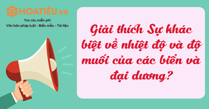 Giải thích Sự khác biệt về nhiệt độ và độ muối của các biển và đại dương?