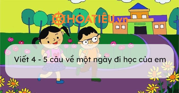 Viết 4 - 5 câu về một ngày đi học của em