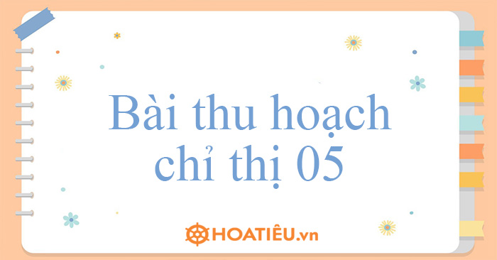 Bài thu hoạch chỉ thị 05 năm 2023 - HoaTieu.vn