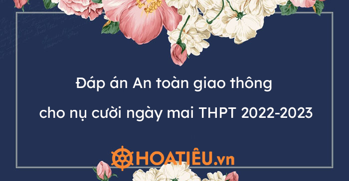 Đáp án An toàn giao thông cho nụ cười ngày mai THPT 2022-2023