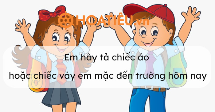 Em hãy tả chiếc áo hoặc chiếc váy em mặc đến trường hôm nay 8 mẫu