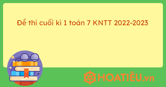 Đề thi cuối kì 1 Toán 7 Kết nối tri thức 2022-2023 (7 đề) - HoaTieu.vn