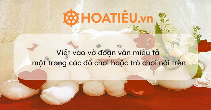 Viết vào vở đoạn văn miêu tả một trong các đồ chơi hoặc trò chơi nói trên