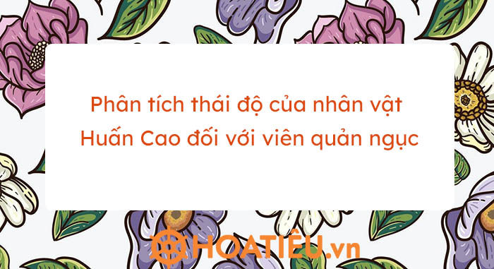 Phân tích thái độ của nhân vật Huấn Cao đối với viên quản ngục trong ...