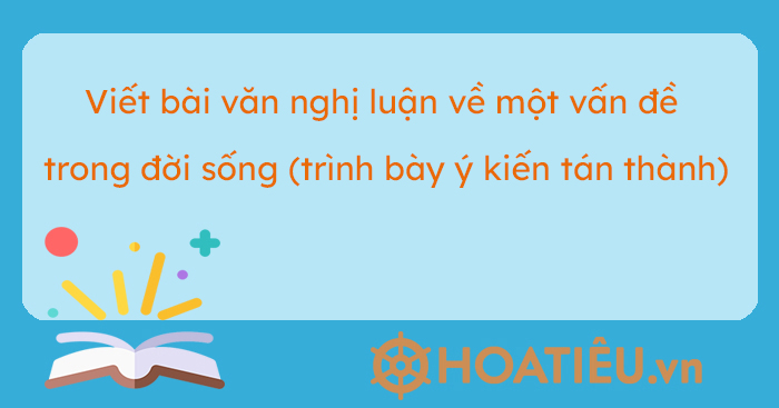 Viết Bài Văn Nghị Luận Về Một Vấn đề Trong đời Sống Trình Bày ý Kiến Tán Thành Siêu Hay 