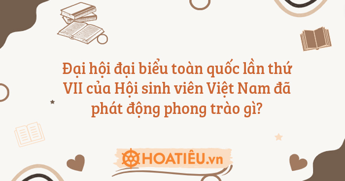 Đại hội đại biểu toàn quốc lần thứ VII của Hội sinh viên Việt Nam đã phát động phong trào gì?
