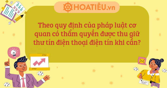 Theo quy định của pháp luật, cơ quan có thẩm quyền được phép tịch thu thư tín, điện thoại, điện tín trong trường hợp cần thiết.