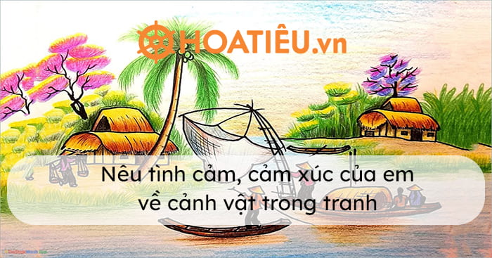 Nêu tình cảm cảm xúc của em về cảnh vật trong tranh hay nhất mẫu