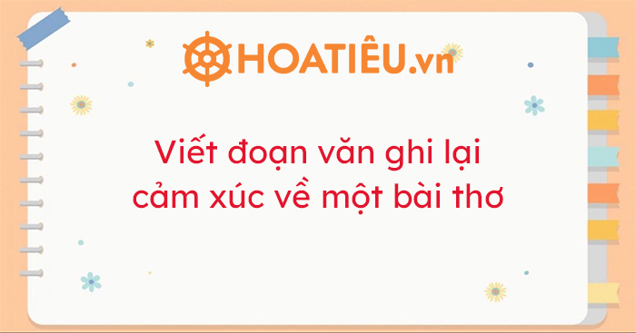 Viết đoạn văn ghi lại cảm xúc về một bài thơ ngắn gọn