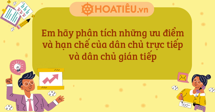 Em hãy phân tích những ưu điểm và hạn chế của dân chủ trực tiếp và dân chủ gián tiếp