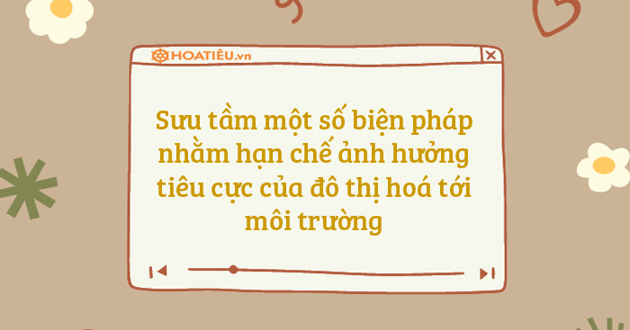 Sưu tầm một số biện pháp nhằm hạn chế ảnh hưởng tiêu cực của đô thị hoá ...