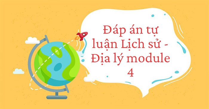 Đáp án tự luận Lịch sử - Địa lý module 4 Tiểu học