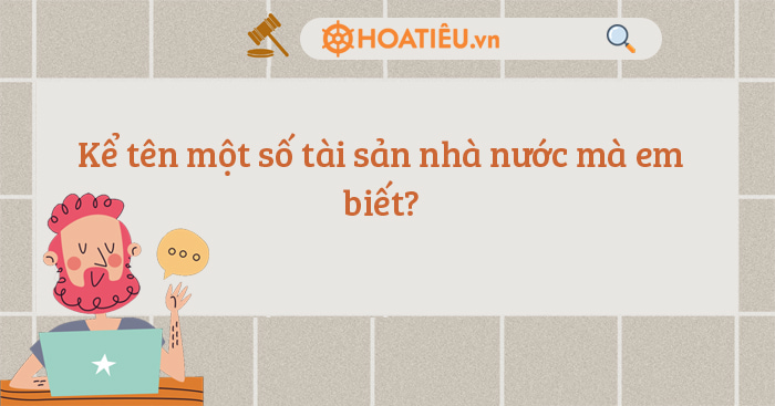 Kể tên một số tài sản nhà nước mà em biết?