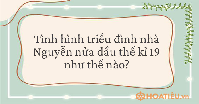 Tình hình triều đình nhà Nguyễn nửa đầu thế kỷ 19 như thế nào?
