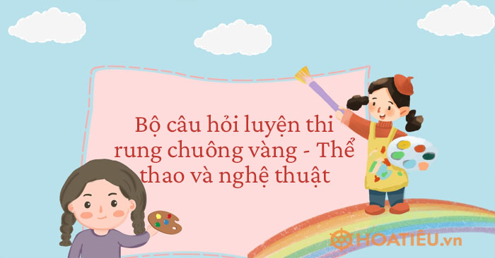 Bộ câu hỏi luyện thi rung chuông vàng - Thể thao và nghệ thuật