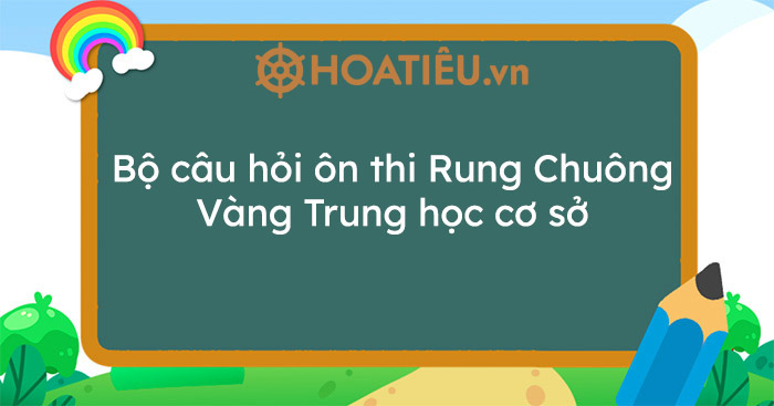 Bộ câu hỏi ôn thi Rung Chuông Vàng Trung học cơ sở (có đáp án)