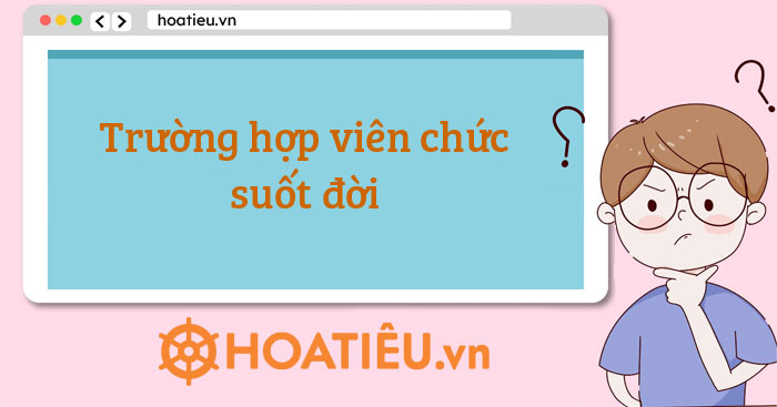 Trường hợp được hưởng viên chức suốt đời