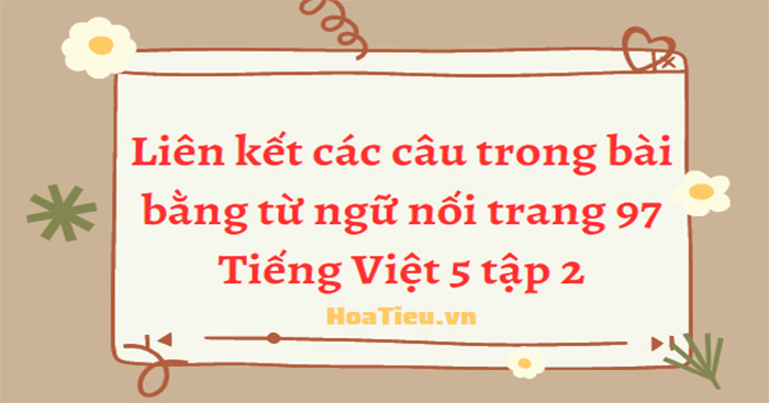 Liên kết các câu trong bài bằng từ ngữ nối trang 97 Tiếng Việt 5 tập 2