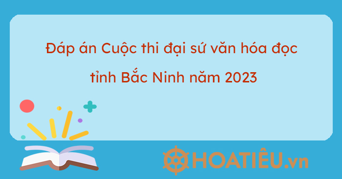 Đáp án Cuộc thi đại sứ văn hóa đọc tỉnh Bắc Ninh năm 2023 - HoaTieu.vn