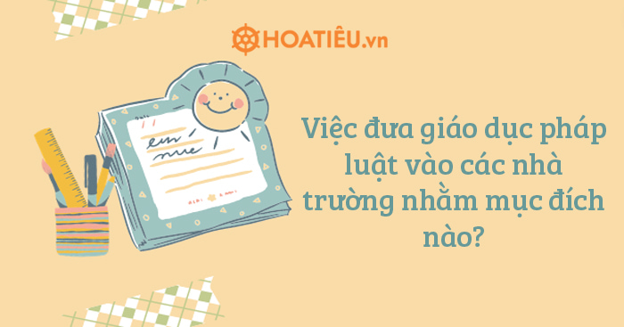 Việc đưa giáo dục pháp luật vào các nhà trường nhằm mục đích nào?