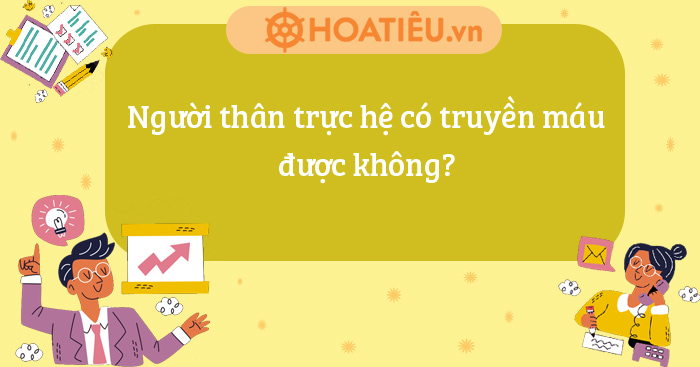 Người thân trực hệ có truyền máu được không?