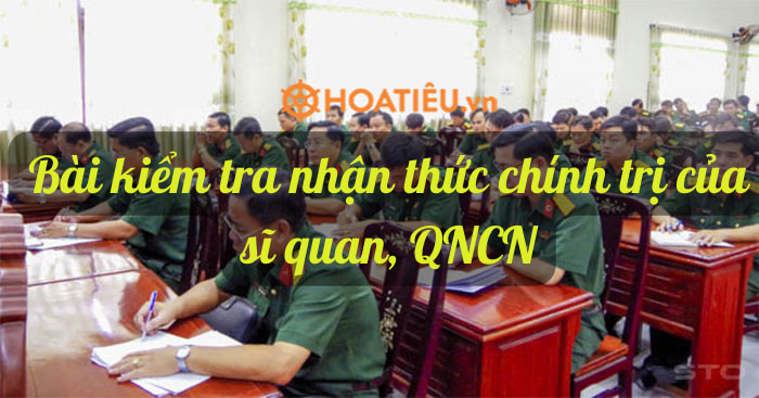 Bài kiểm tra nhận thức chính trị của sĩ quan, QNCN thể hiện trình độ tiếp thu bồi dưỡng lý luận của mỗi cá nhân Đảng viên.