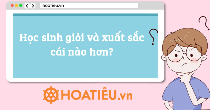 Học sinh giỏi và xuất sắc cái nào hơn?