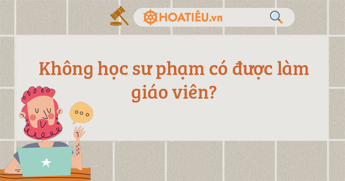 Không học sư phạm có được làm giáo viên?